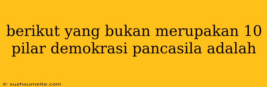 Berikut Yang Bukan Merupakan 10 Pilar Demokrasi Pancasila Adalah