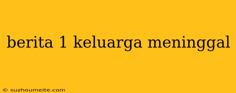 Berita 1 Keluarga Meninggal