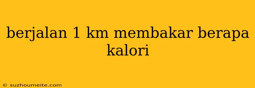 Berjalan 1 Km Membakar Berapa Kalori