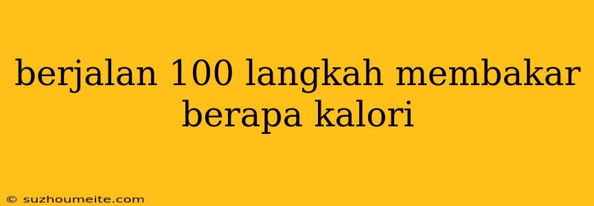 Berjalan 100 Langkah Membakar Berapa Kalori