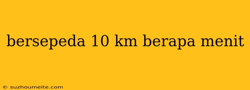 Bersepeda 10 Km Berapa Menit