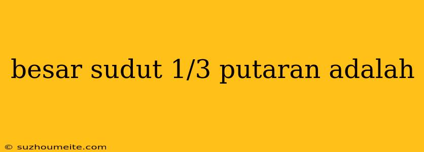 Besar Sudut 1/3 Putaran Adalah