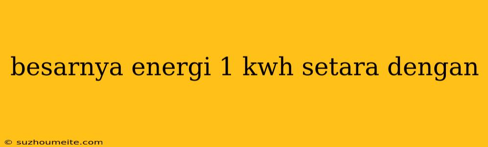 Besarnya Energi 1 Kwh Setara Dengan