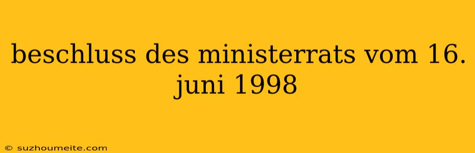 Beschluss Des Ministerrats Vom 16. Juni 1998