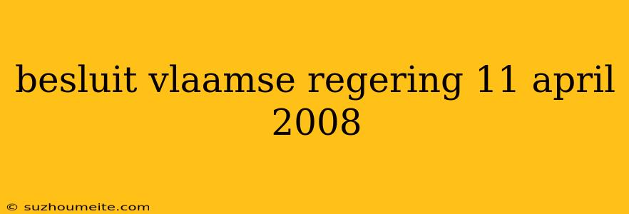 Besluit Vlaamse Regering 11 April 2008