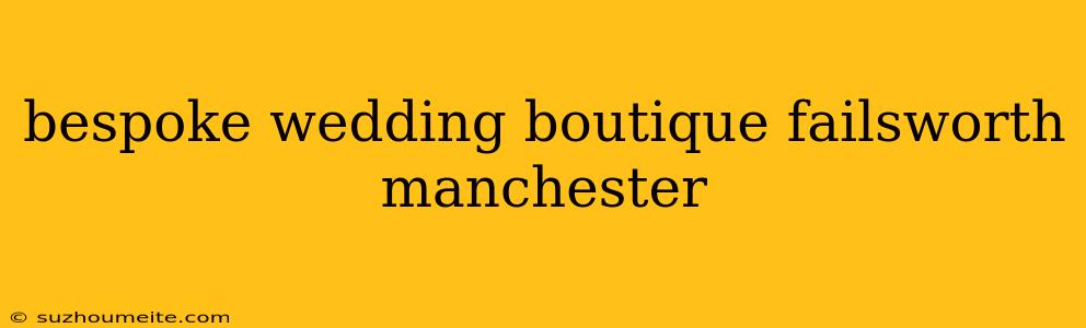 Bespoke Wedding Boutique Failsworth Manchester