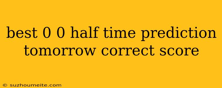 Best 0 0 Half Time Prediction Tomorrow Correct Score