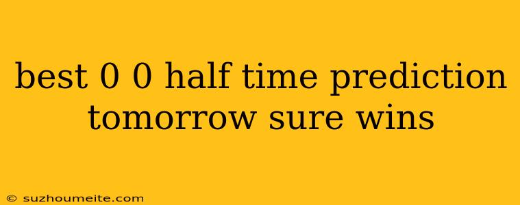 Best 0 0 Half Time Prediction Tomorrow Sure Wins