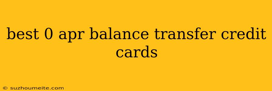 Best 0 Apr Balance Transfer Credit Cards