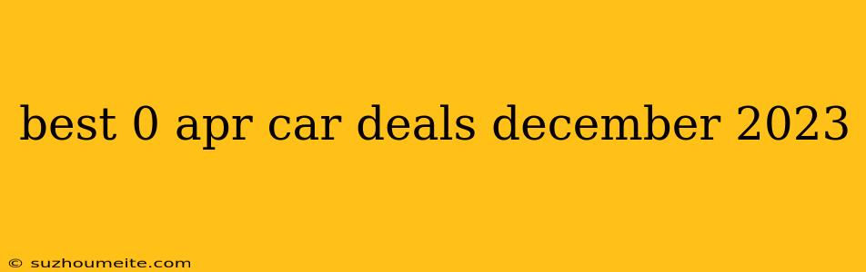 Best 0 Apr Car Deals December 2023