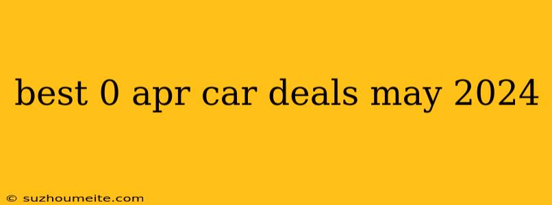 Best 0 Apr Car Deals May 2024