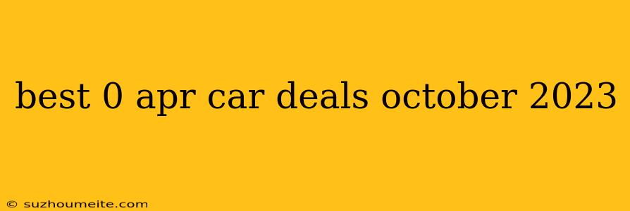 Best 0 Apr Car Deals October 2023