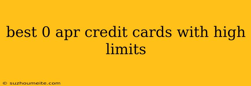 Best 0 Apr Credit Cards With High Limits