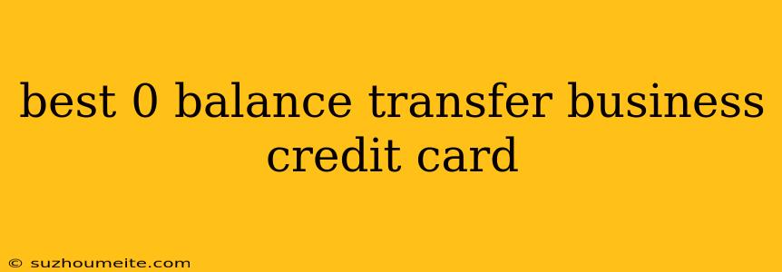 Best 0 Balance Transfer Business Credit Card