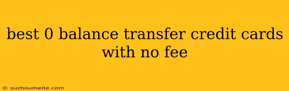 Best 0 Balance Transfer Credit Cards With No Fee