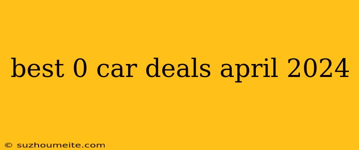 Best 0 Car Deals April 2024