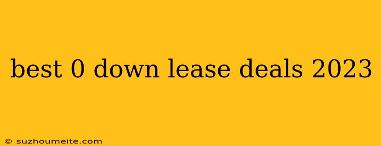 Best 0 Down Lease Deals 2023