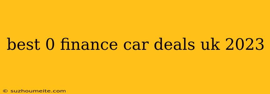 Best 0 Finance Car Deals Uk 2023