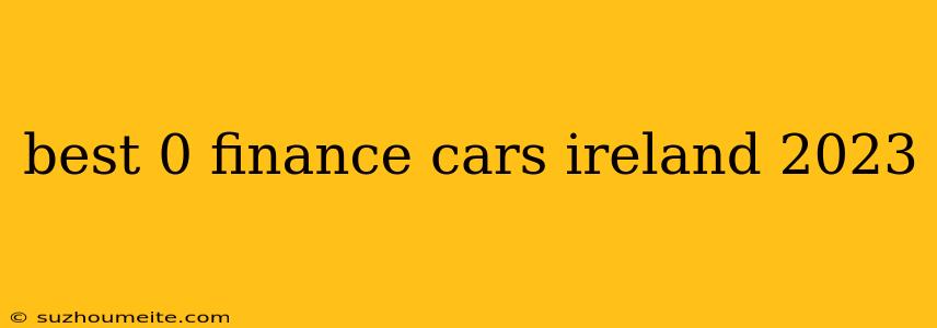 Best 0 Finance Cars Ireland 2023