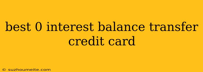 Best 0 Interest Balance Transfer Credit Card