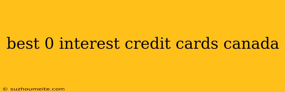 Best 0 Interest Credit Cards Canada