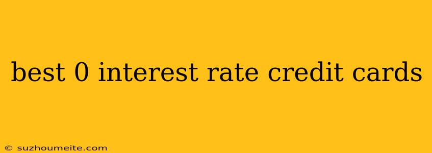 Best 0 Interest Rate Credit Cards