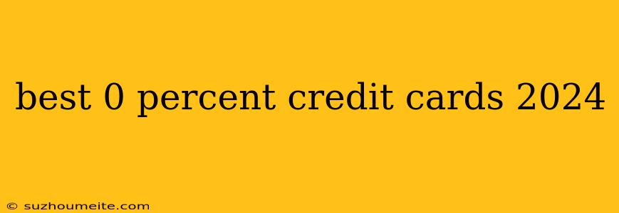 Best 0 Percent Credit Cards 2024