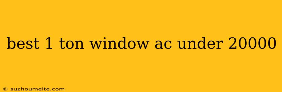 Best 1 Ton Window Ac Under 20000