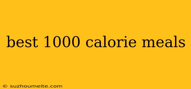 Best 1000 Calorie Meals