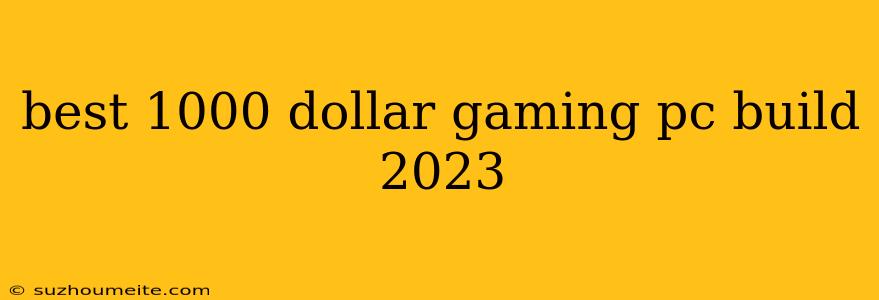 Best 1000 Dollar Gaming Pc Build 2023