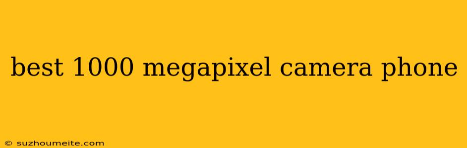 Best 1000 Megapixel Camera Phone