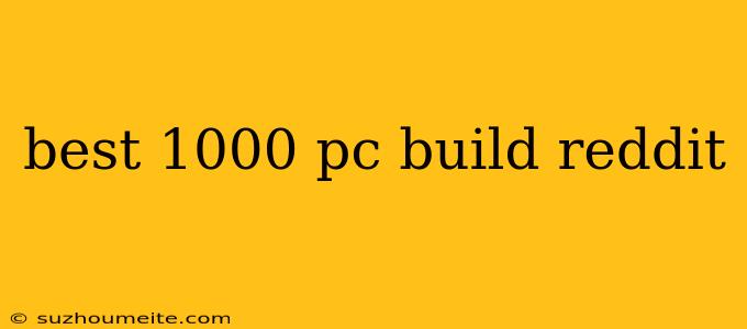 Best 1000 Pc Build Reddit