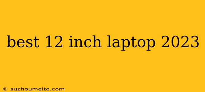 Best 12 Inch Laptop 2023