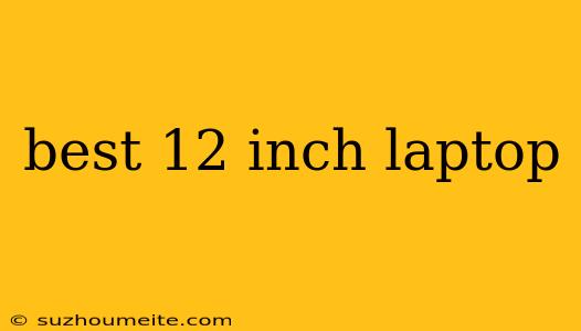 Best 12 Inch Laptop