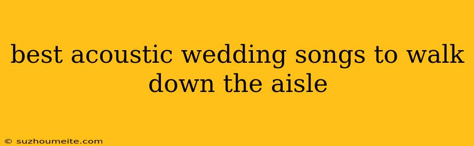 Best Acoustic Wedding Songs To Walk Down The Aisle