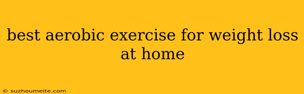 Best Aerobic Exercise For Weight Loss At Home