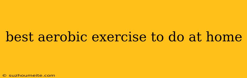 Best Aerobic Exercise To Do At Home