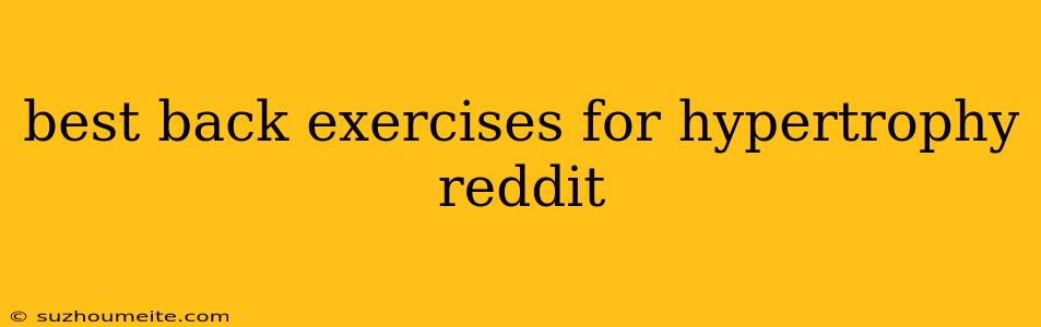 Best Back Exercises For Hypertrophy Reddit