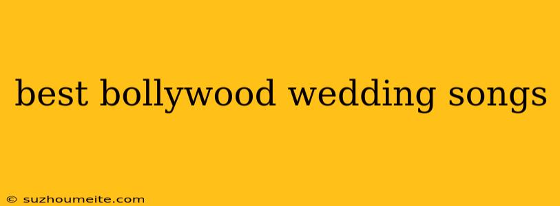 Best Bollywood Wedding Songs