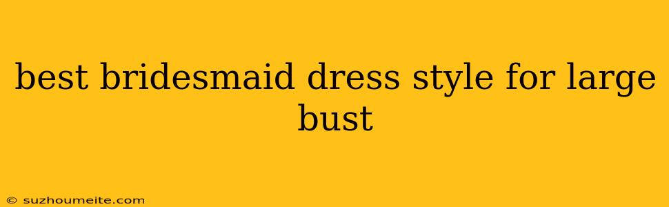 Best Bridesmaid Dress Style For Large Bust