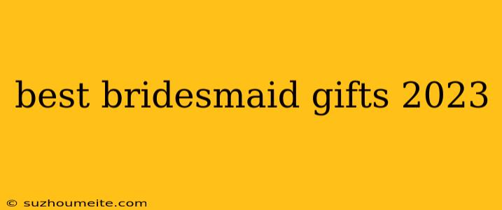 Best Bridesmaid Gifts 2023