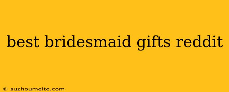 Best Bridesmaid Gifts Reddit