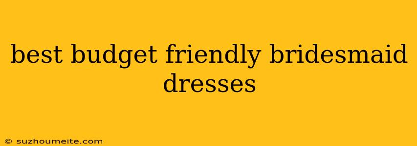 Best Budget Friendly Bridesmaid Dresses