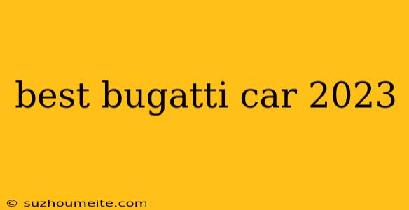 Best Bugatti Car 2023