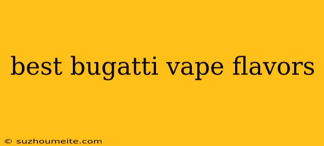 Best Bugatti Vape Flavors