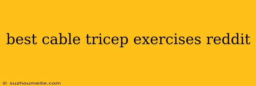 Best Cable Tricep Exercises Reddit