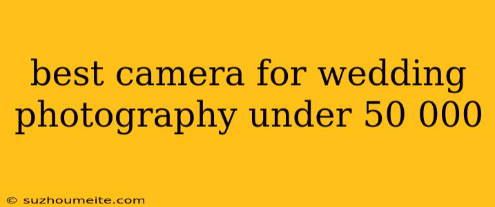 Best Camera For Wedding Photography Under 50 000