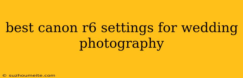 Best Canon R6 Settings For Wedding Photography