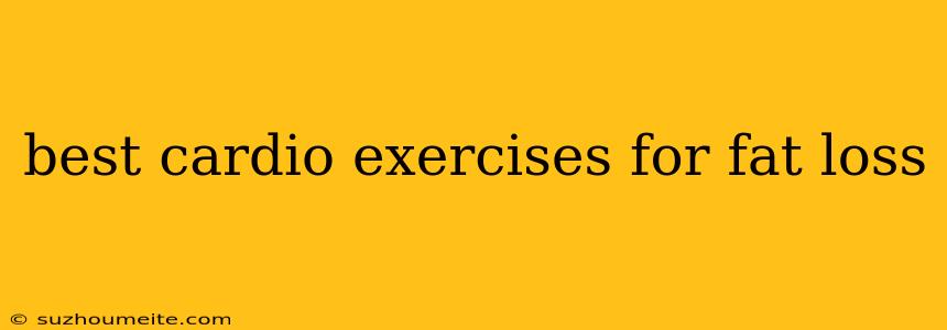 Best Cardio Exercises For Fat Loss