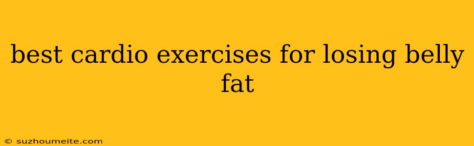 Best Cardio Exercises For Losing Belly Fat